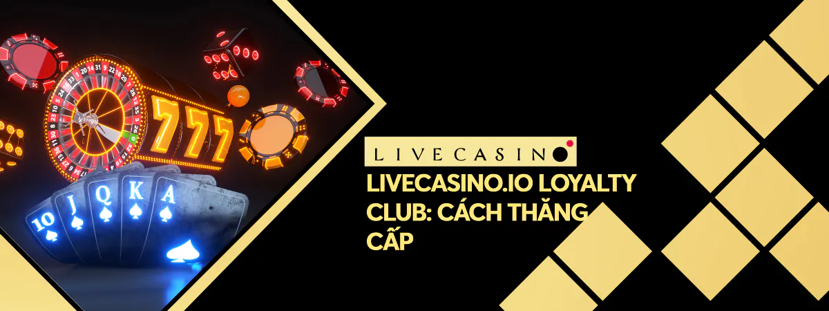 Livecasino.io Loyalty Club: Cách thăng cấp